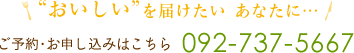 ”おいしい”を届けたいあなたに・・・ご予約・お申し込みはこちら 092-737-5667